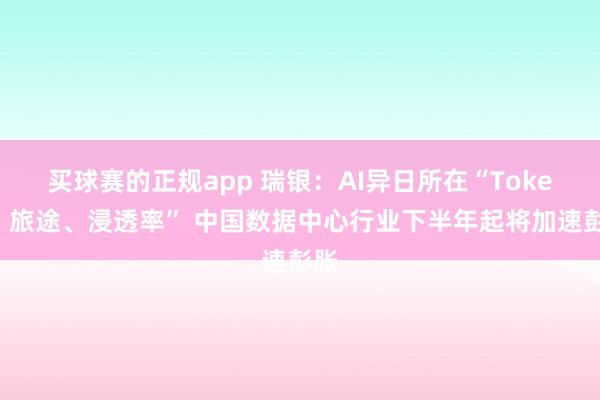 买球赛的正规app 瑞银：AI异日所在“Token、旅途、浸透率” 中国数据中心行业下半年起将加速彭胀