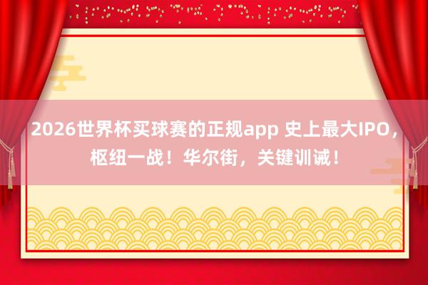 2026世界杯买球赛的正规app 史上最大IPO，枢纽一战！华尔街，关键训诫！