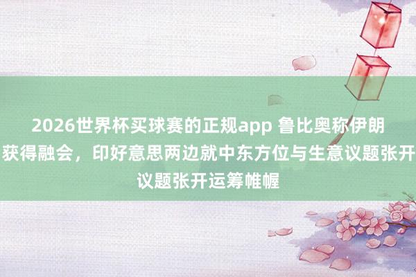 2026世界杯买球赛的正规app 鲁比奥称伊朗破损谈判获得融会,印好意思两边就中东方位与生意议题张开运筹帷幄 2026世界杯买球赛的正规app 鲁比奥称伊朗破损谈判获得融会,印好意思两边就中东方位与生意议题张开运筹帷幄