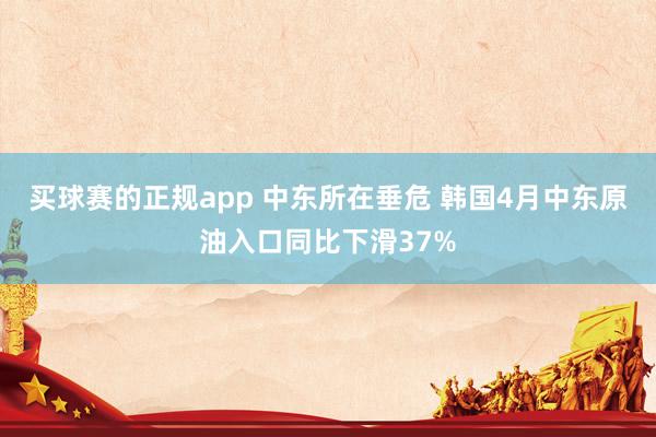 买球赛的正规app 中东所在垂危 韩国4月中东原油入口同比下滑37% 买球赛的正规app 中东所在垂危 韩国4月中东原油入口同比下滑37%