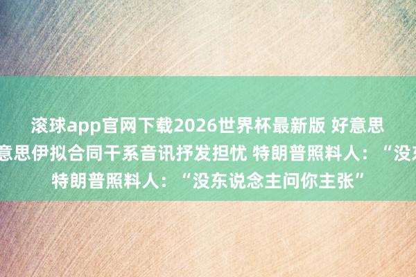 滚球app官网下载2026世界杯最新版 好意思磋商员克鲁兹对好意思伊拟合同干系音讯抒发担忧 特朗普照料人:“没东说念主问你主张” 滚球app官网下载2026世界杯最新版 好意思磋商员克鲁兹对好意思伊拟合同干系音讯抒发担忧 特朗普照料人:“没东说念主问你主张”