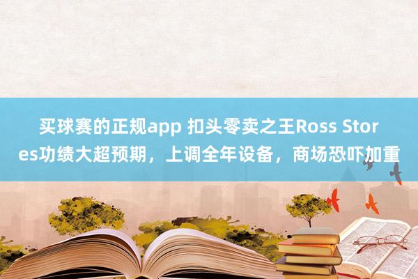 买球赛的正规app 扣头零卖之王Ross Stores功绩大超预期，上调全年设备，商场恐吓加重