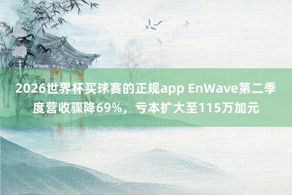 2026世界杯买球赛的正规app EnWave第二季度营收骤降69%，亏本扩大至115万加元