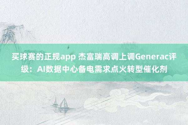 买球赛的正规app 杰富瑞高调上调Generac评级：AI数据中心备电需求点火转型催化剂