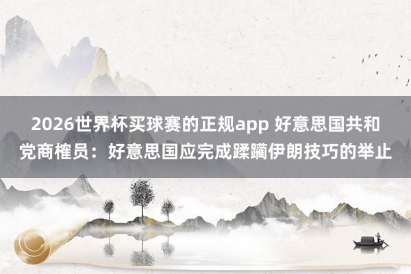 2026世界杯买球赛的正规app 好意思国共和党商榷员：好意思国应完成蹂躏伊朗技巧的举止