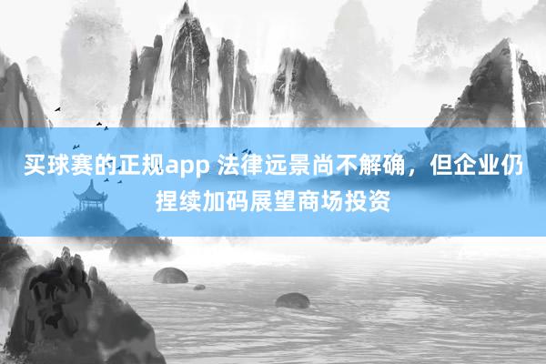买球赛的正规app 法律远景尚不解确，但企业仍捏续加码展望商场投资