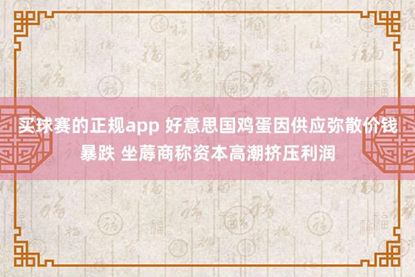 买球赛的正规app 好意思国鸡蛋因供应弥散价钱暴跌 坐蓐商称资本高潮挤压利润