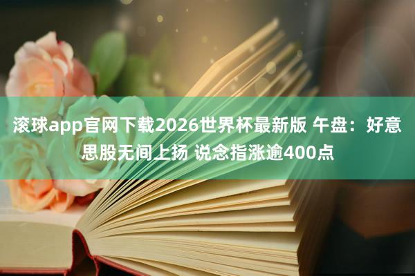滚球app官网下载2026世界杯最新版 午盘：好意思股无间上扬 说念指涨逾400点