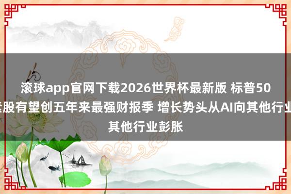 滚球app官网下载2026世界杯最新版 标普500因素股有望创五年来最强财报季 增长势头从AI向其他行业彭胀 滚球app官网下载2026世界杯最新版 标普500因素股有望创五年来最强财报季 增长势头从AI向其他行业彭胀