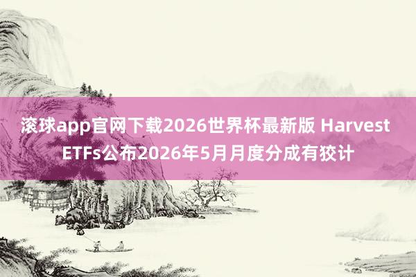 滚球app官网下载2026世界杯最新版 Harvest ETFs公布2026年5月月度分成有狡计