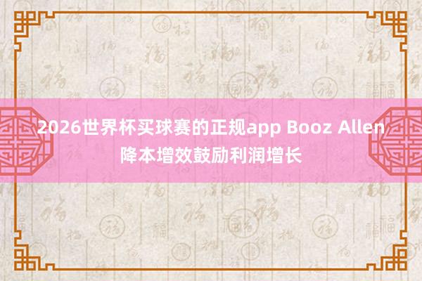 2026世界杯买球赛的正规app Booz Allen降本增效鼓励利润增长