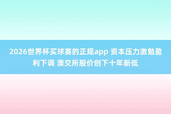 2026世界杯买球赛的正规app 资本压力激勉盈利下调 澳交所股价创下十年新低 2026世界杯买球赛的正规app 资本压力激勉盈利下调 澳交所股价创下十年新低