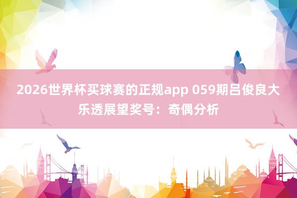 2026世界杯买球赛的正规app 059期吕俊良大乐透展望奖号：奇偶分析