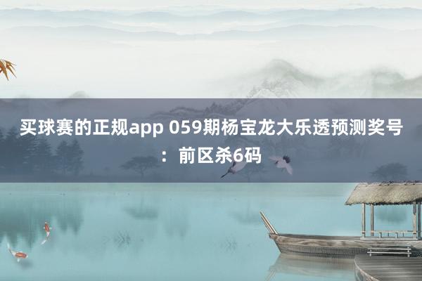 买球赛的正规app 059期杨宝龙大乐透预测奖号：前区杀6码