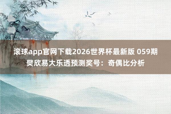 滚球app官网下载2026世界杯最新版 059期樊欣易大乐透预测奖号：奇偶比分析