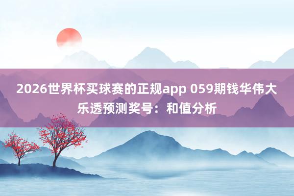 2026世界杯买球赛的正规app 059期钱华伟大乐透预测奖号：和值分析