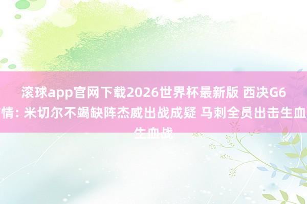 滚球app官网下载2026世界杯最新版 西决G6伤情: 米切尔不竭缺阵杰威出战成疑 马刺全员出击生血战