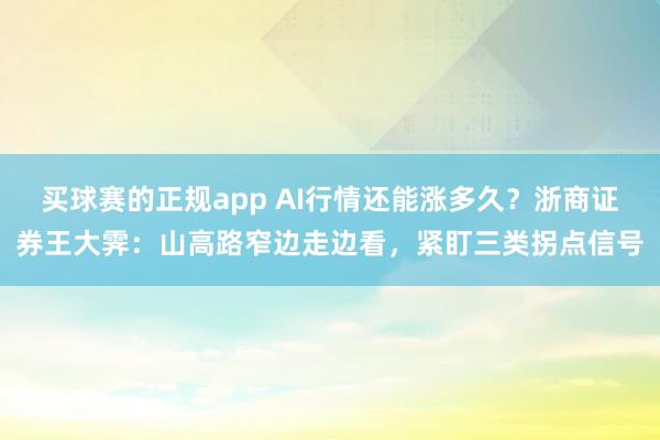 买球赛的正规app AI行情还能涨多久？浙商证券王大霁：山高路窄边走边看，紧盯三类拐点信号