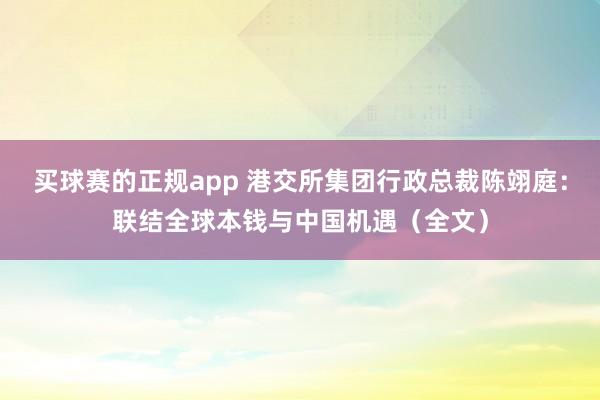 买球赛的正规app 港交所集团行政总裁陈翊庭：联结全球本钱与中国机遇（全文）