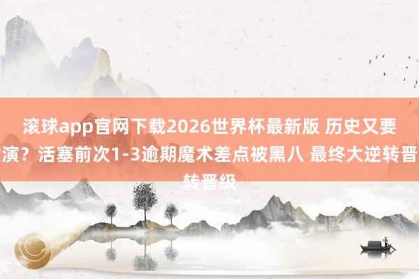 滚球app官网下载2026世界杯最新版 历史又要重演？活塞前次1-3逾期魔术差点被黑八 最终大逆转晋级