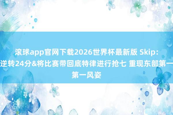 滚球app官网下载2026世界杯最新版 Skip：活塞逆转24分&将比赛带回底特律进行抢七 重现东部第一风姿