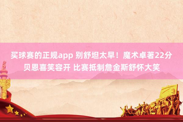 买球赛的正规app 别舒坦太早！魔术卓著22分贝恩喜笑容开 比赛抵制詹金斯舒怀大笑