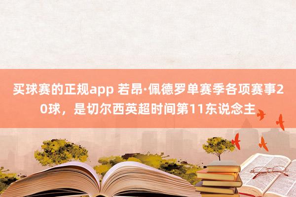 买球赛的正规app 若昂·佩德罗单赛季各项赛事20球，是切尔西英超时间第11东说念主