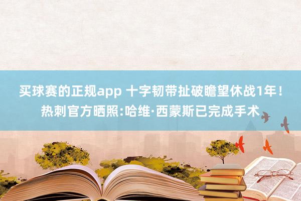 买球赛的正规app 十字韧带扯破瞻望休战1年！热刺官方晒照:哈维·西蒙斯已完成手术