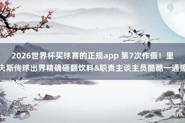 2026世界杯买球赛的正规app 第7次作假!里夫斯传球出界精确砸翻饮料&职责主谈主员酷酷一通擦 2026世界杯买球赛的正规app 第7次作假!里夫斯传球出界精确砸翻饮料&职责主谈主员酷酷一通擦