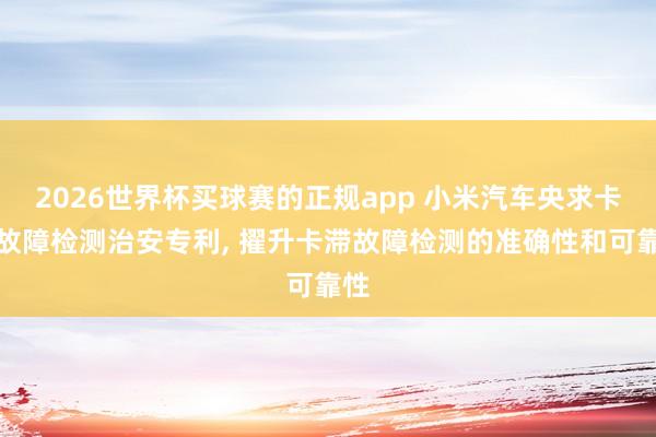 2026世界杯买球赛的正规app 小米汽车央求卡滞故障检测治安专利, 擢升卡滞故障检测的准确性和可靠性
