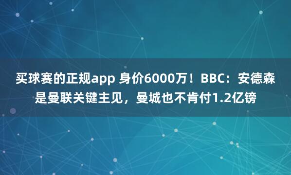 买球赛的正规app 身价6000万！BBC：安德森是曼联关键主见，曼城也不肯付1.2亿镑