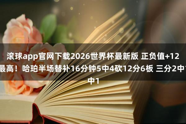 滚球app官网下载2026世界杯最新版 正负值+12最高！哈珀半场替补16分钟5中4砍12分6板 三分2中1