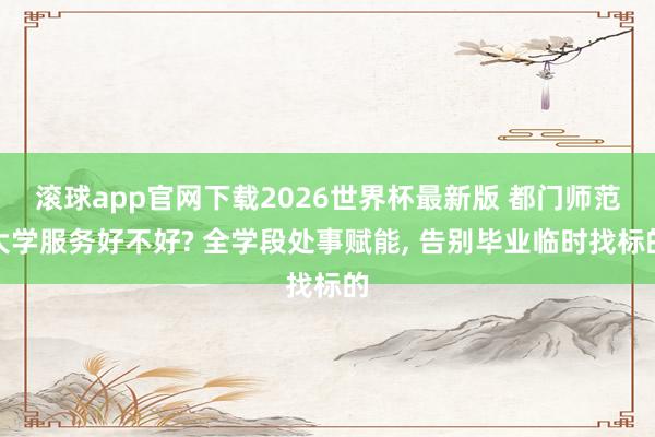 滚球app官网下载2026世界杯最新版 都门师范大学服务好不好? 全学段处事赋能， 告别毕业临时找标的