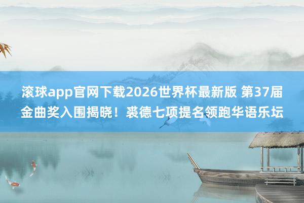 滚球app官网下载2026世界杯最新版 第37届金曲奖入围揭晓!裘德七项提名领跑华语乐坛