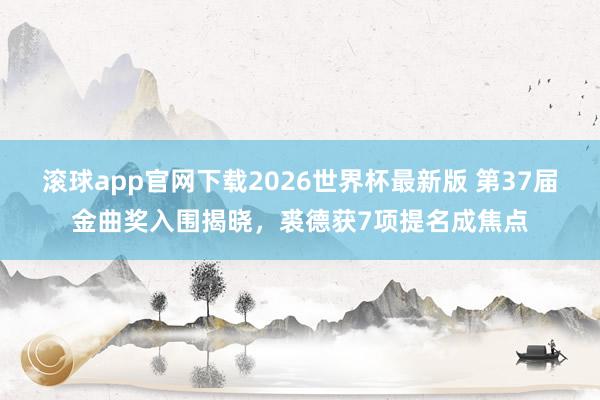滚球app官网下载2026世界杯最新版 第37届金曲奖入围揭晓,裘德获7项提名成焦点 滚球app官网下载2026世界杯最新版 第37届金曲奖入围揭晓,裘德获7项提名成焦点