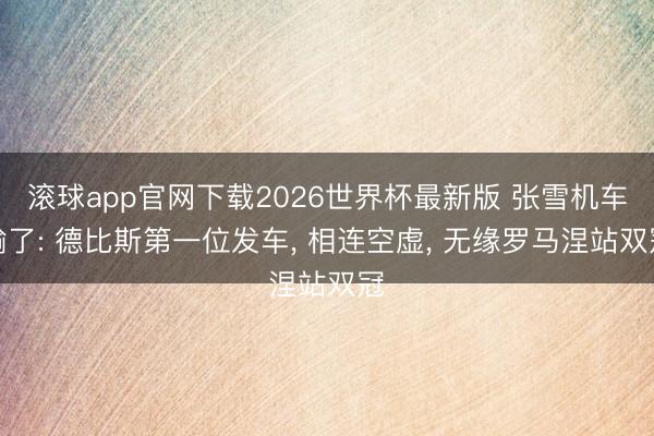 滚球app官网下载2026世界杯最新版 张雪机车输了: 德比斯第一位发车, 相连空虚, 无缘罗马涅站双冠