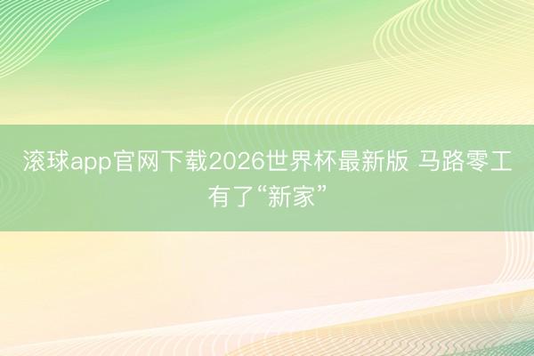 滚球app官网下载2026世界杯最新版 马路零工有了“新家”