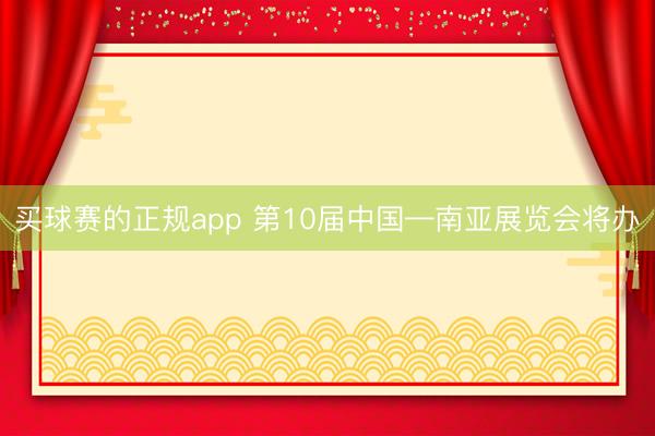 买球赛的正规app 第10届中国—南亚展览会将办 买球赛的正规app 第10届中国—南亚展览会将办