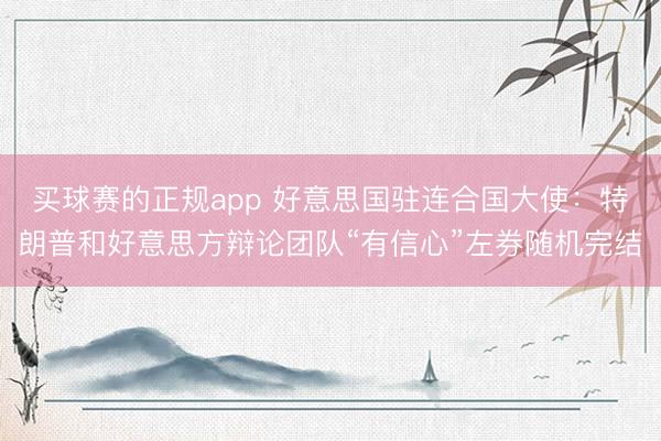买球赛的正规app 好意思国驻连合国大使：特朗普和好意思方辩论团队“有信心”左券随机完结
