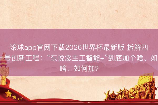 滚球app官网下载2026世界杯最新版 拆解四川省一号创新工程：“东说念主工智能+”到底加个啥、如何加？