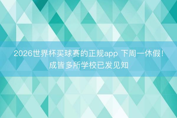 2026世界杯买球赛的正规app 下周一休假!成皆多所学校已发见知 2026世界杯买球赛的正规app 下周一休假!成皆多所学校已发见知