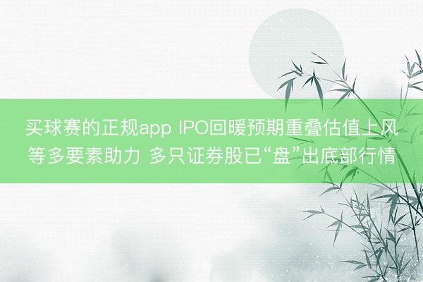 买球赛的正规app IPO回暖预期重叠估值上风等多要素助力 多只证券股已“盘”出底部行情