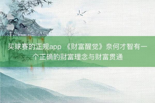 买球赛的正规app 《财富醒觉》奈何才智有一个正确的财富理念与财富贯通