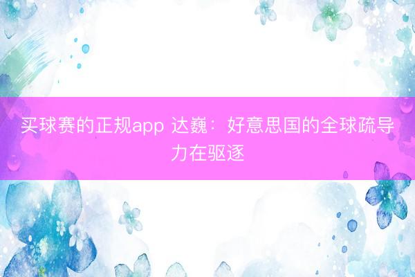 买球赛的正规app 达巍：好意思国的全球疏导力在驱逐